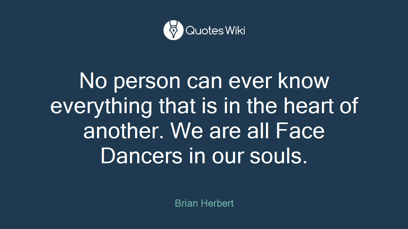 No person can ever know everything that is in the heart of another. We are all Face Dancers in our souls.