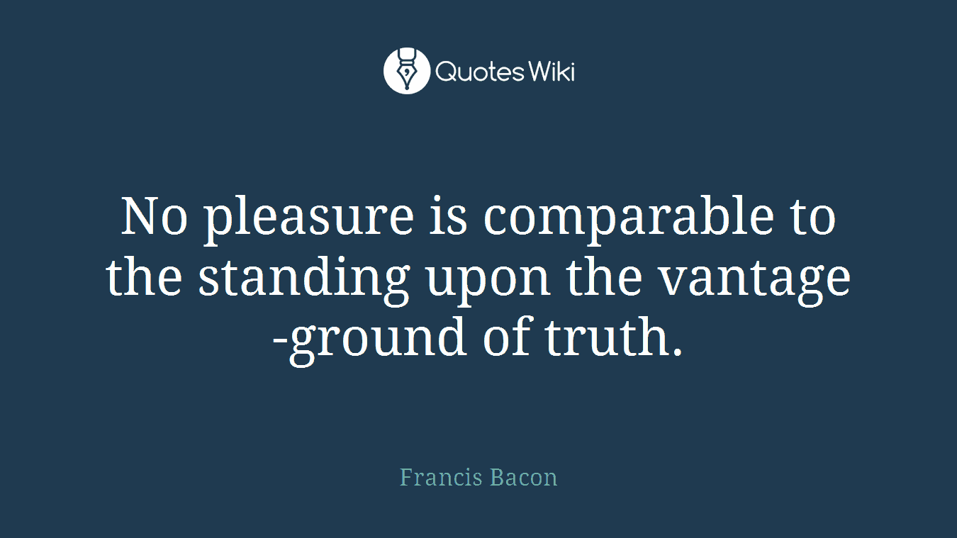 No pleasure is comparable to the standing upon the vantage-ground of truth.