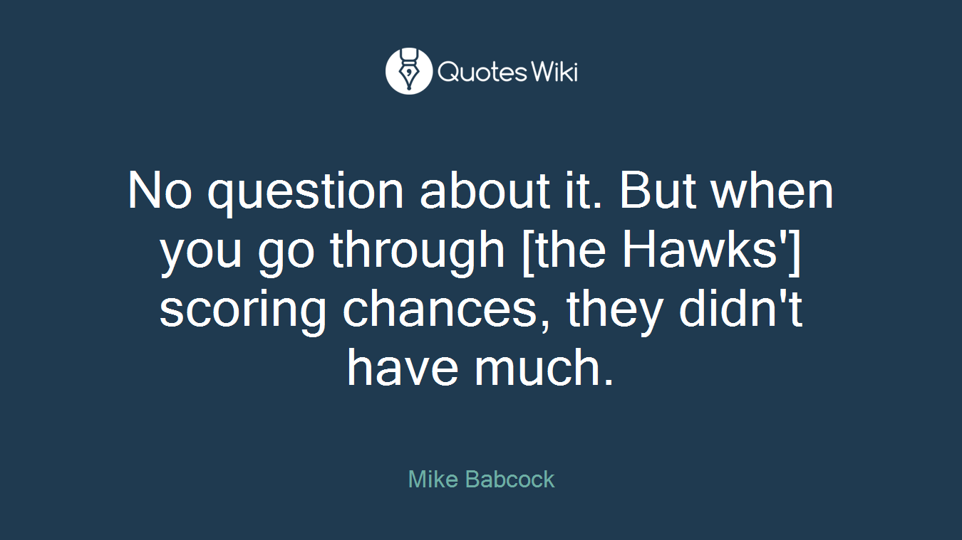 No question about it. But when you go through [the Hawks'] scoring chances, they didn't have much.