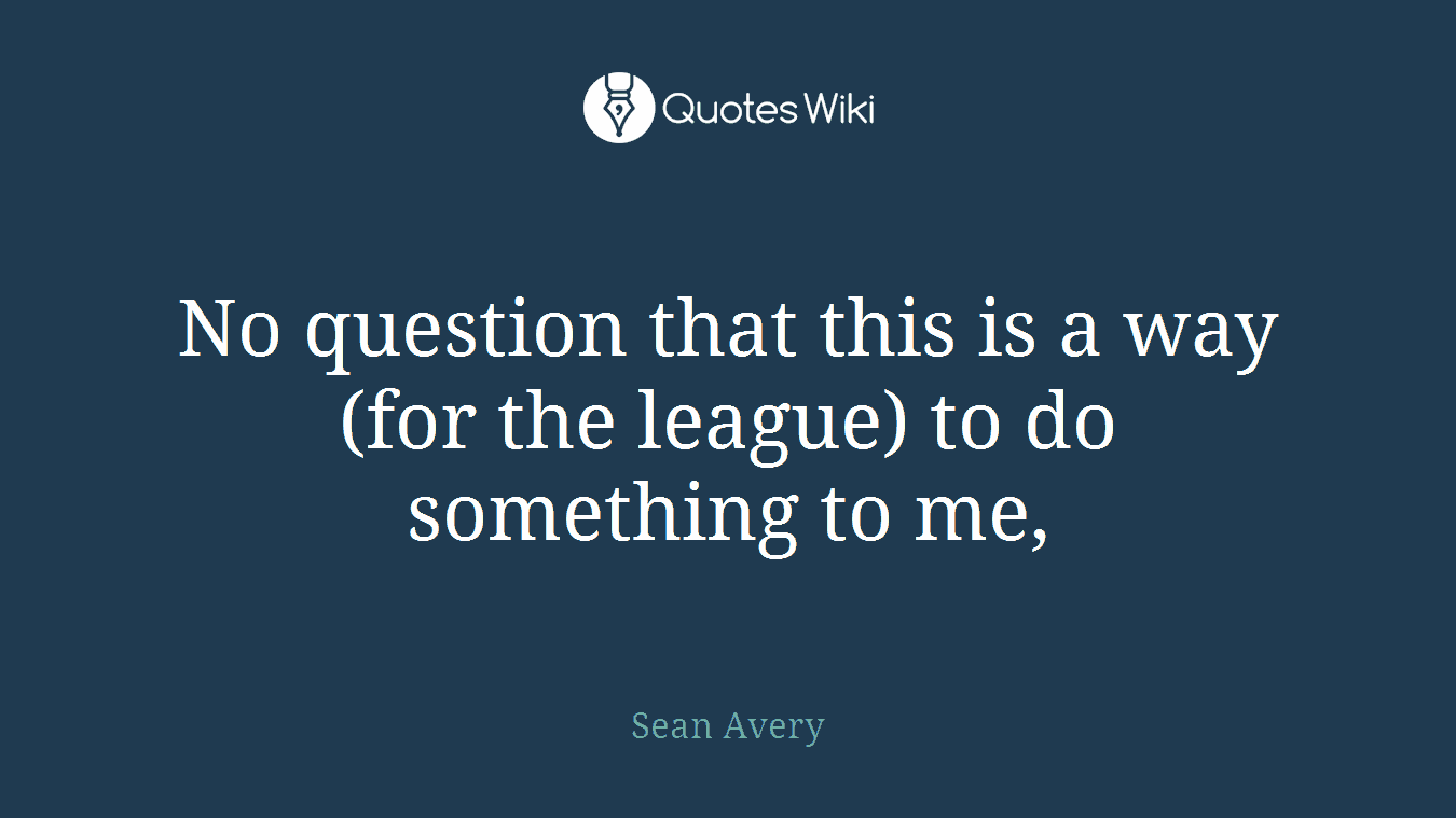 No question that this is a way (for the league) to do something to me,