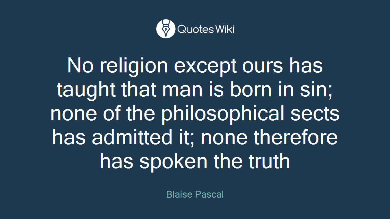 No religion except ours has taught that man is born in sin; none of the philosophical sects has admitted it; none therefore has spoken the truth