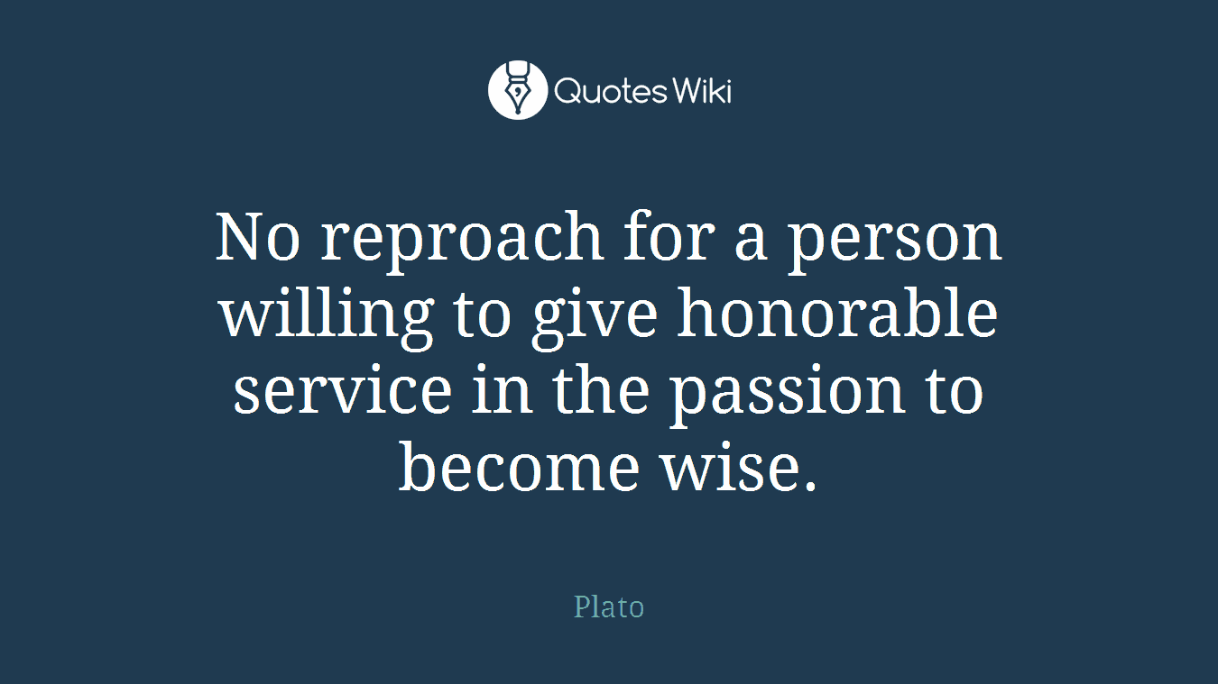 No reproach for a person willing to give honorable service in the passion to become wise.