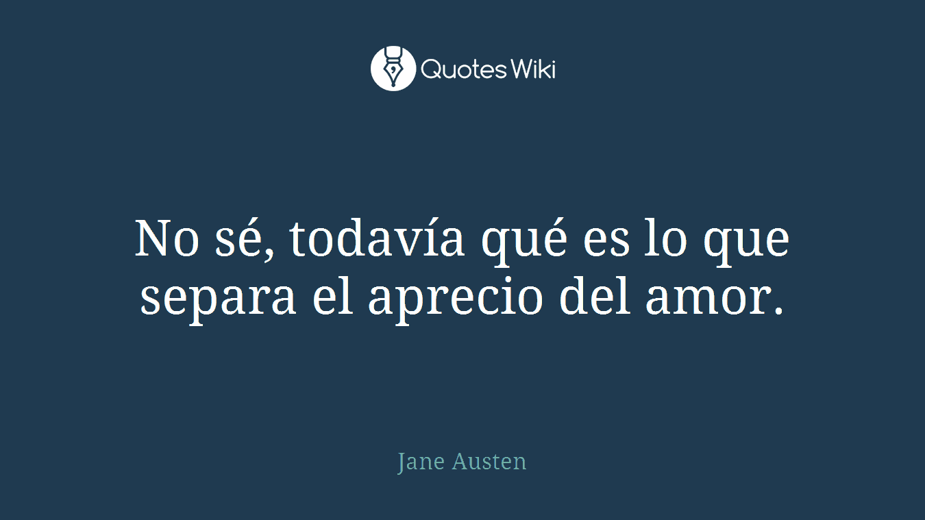 No sé, todavía qué es lo que separa el aprecio del amor.