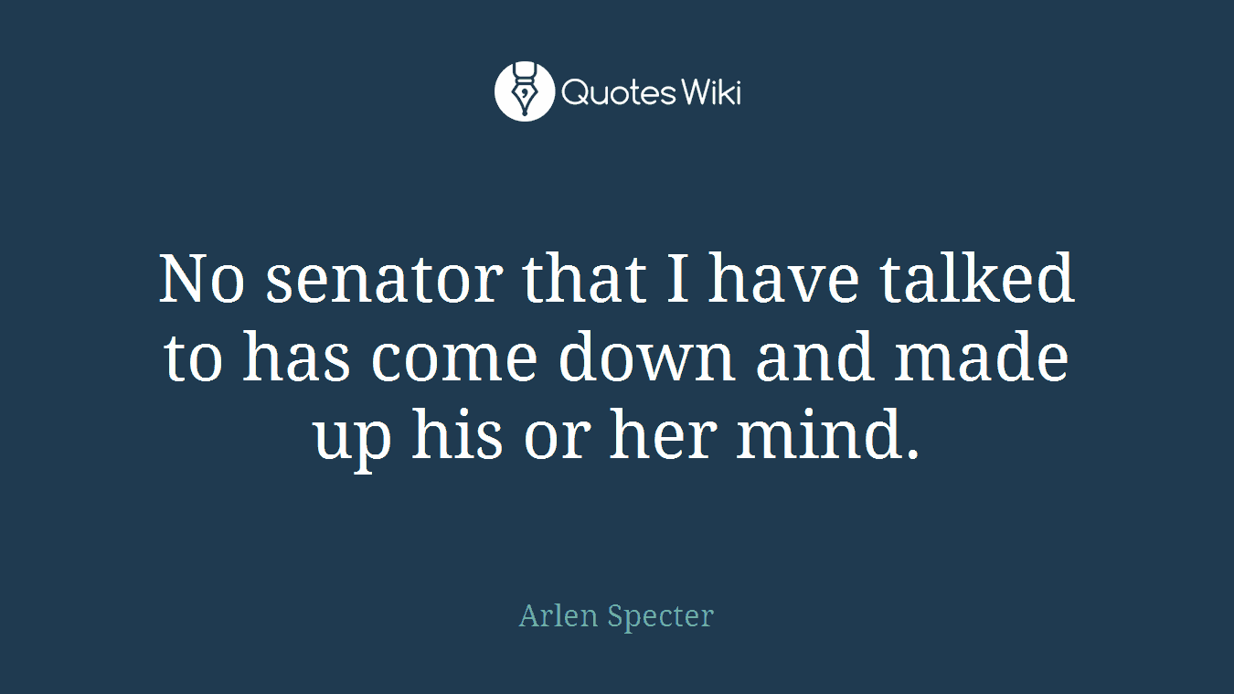 No senator that I have talked to has come down and made up his or her mind.