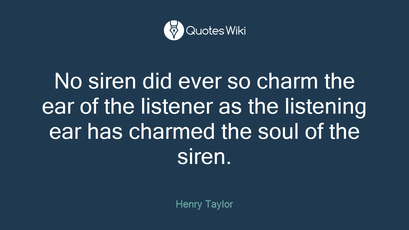 No siren did ever so charm the ear of the listener as the listening ear has charmed the soul of the siren.