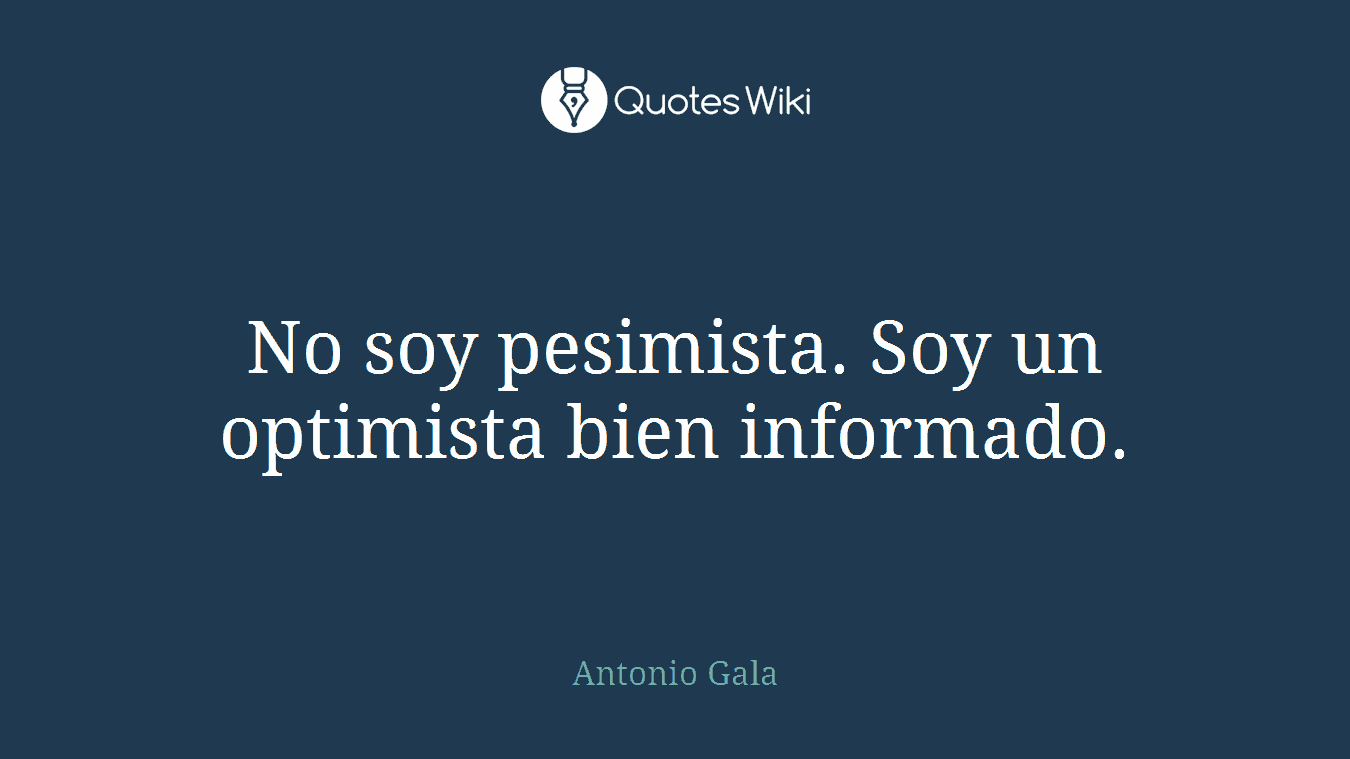 No soy pesimista. Soy un optimista bien informado.