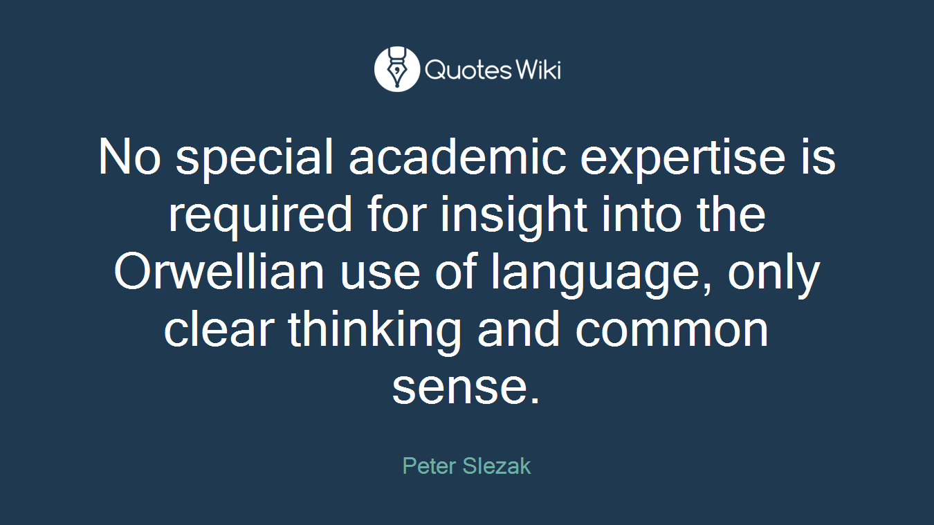 No special academic expertise is required for insight into the Orwellian use of language, only clear thinking and common sense.