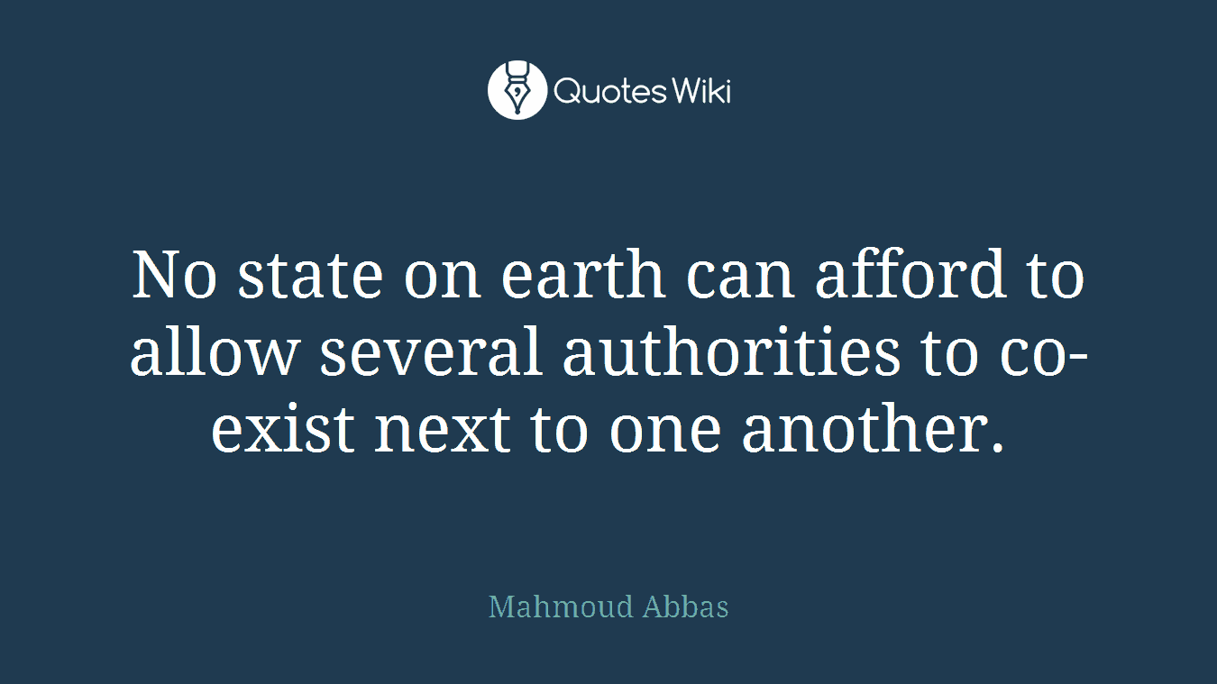 No state on earth can afford to allow several authorities to co-exist next to one another.
