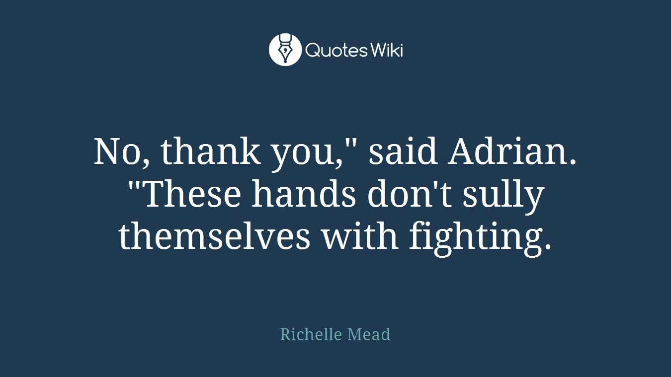 No, thank you," said Adrian. "These hands don't sully themselves with fighting.