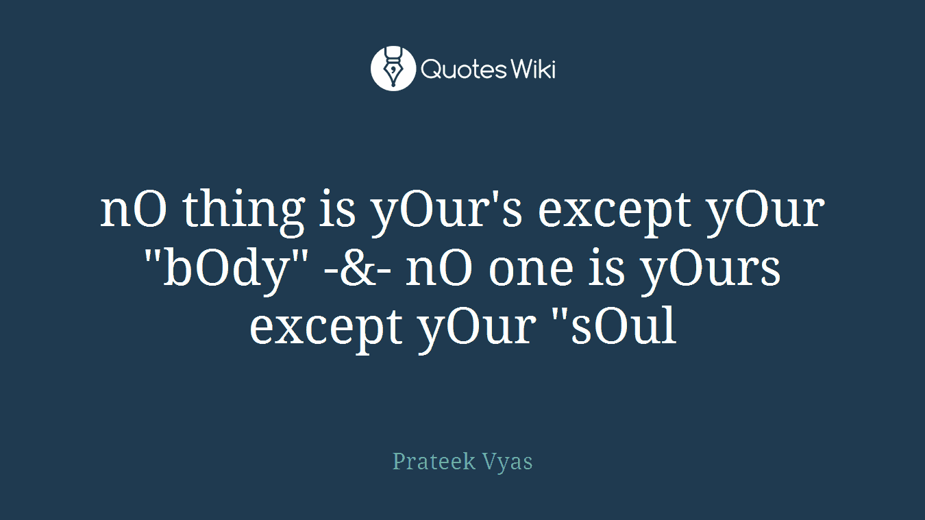 nO thing is yOur's except yOur "bOdy" -&- nO one is yOurs except yOur "sOul