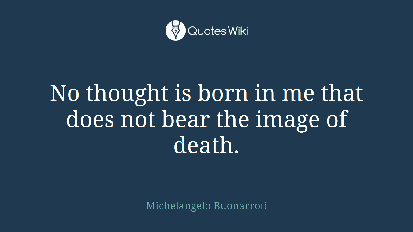 No thought is born in me that does not bear the image of death.