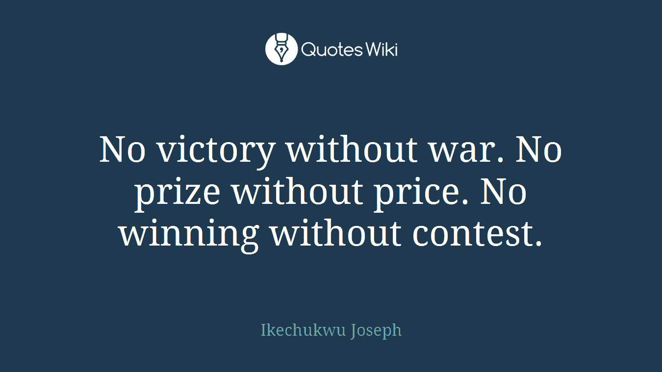 No victory without war. No prize without price. No winning without contest.