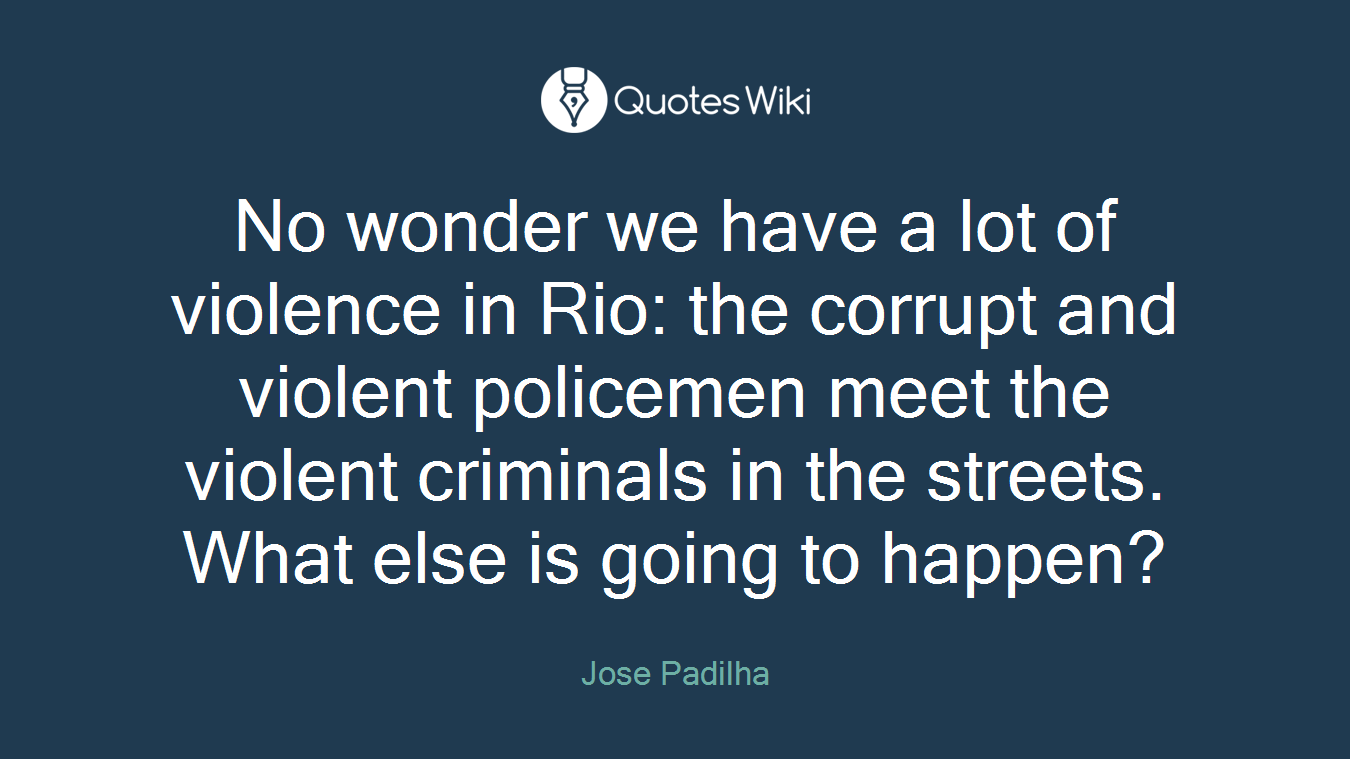 No wonder we have a lot of violence in Rio: the corrupt and violent policemen meet the violent criminals in the streets. What else is going to happen?