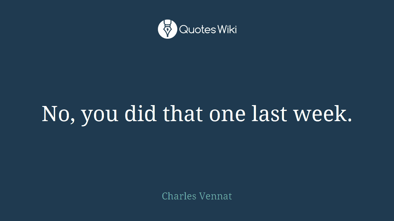 No, you did that one last week.