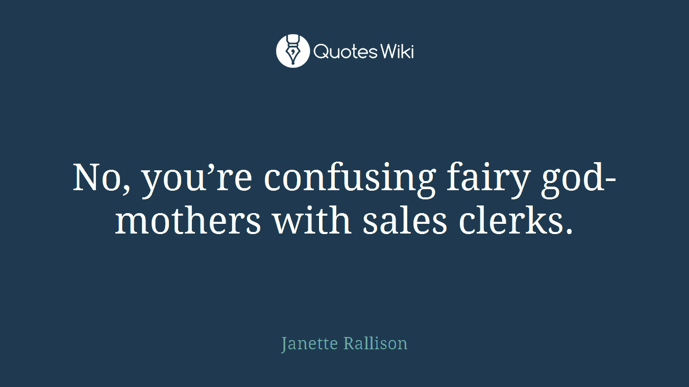 No, you’re confusing fairy god- mothers with sales clerks.