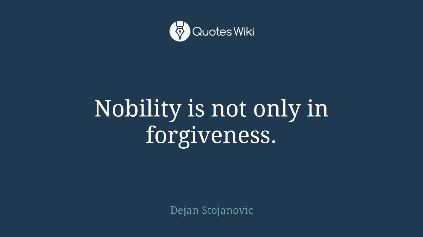 Nobility is not only in forgiveness.