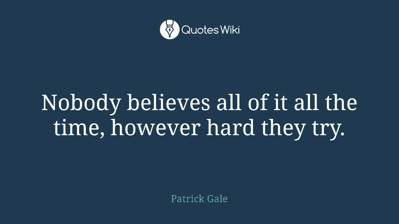 Nobody believes all of it all the time, however hard they try.
