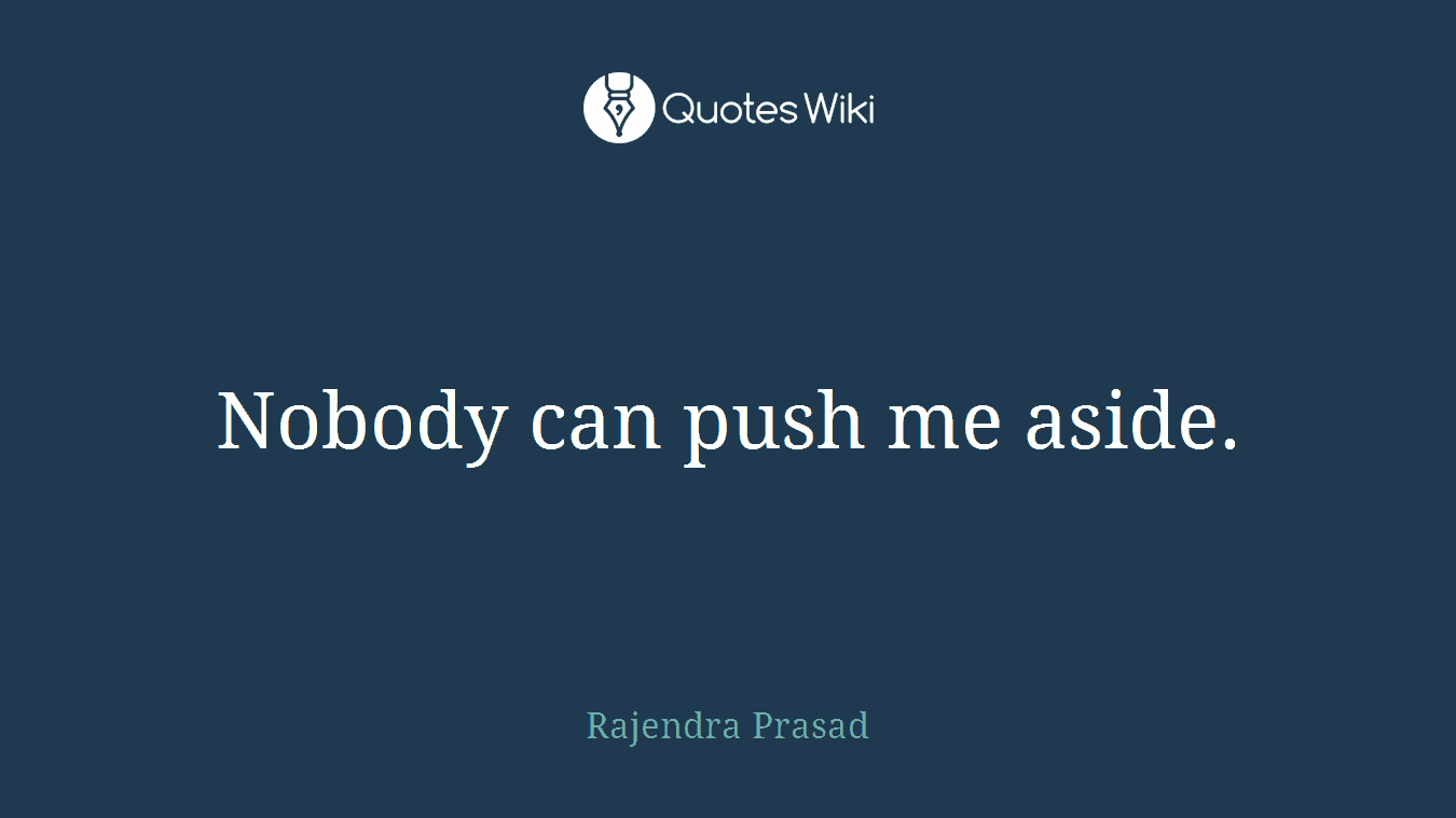 Nobody can push me aside.