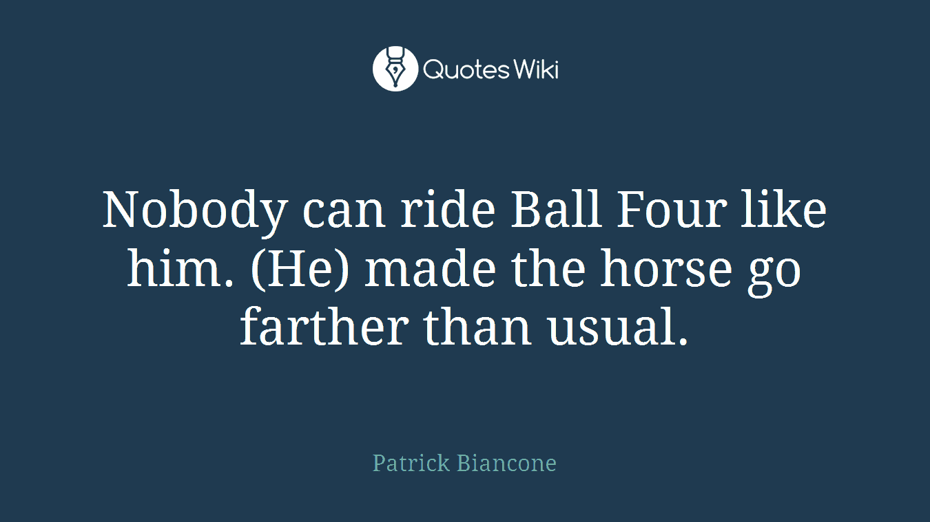 Nobody can ride Ball Four like him. (He) made the horse go farther than usual.
