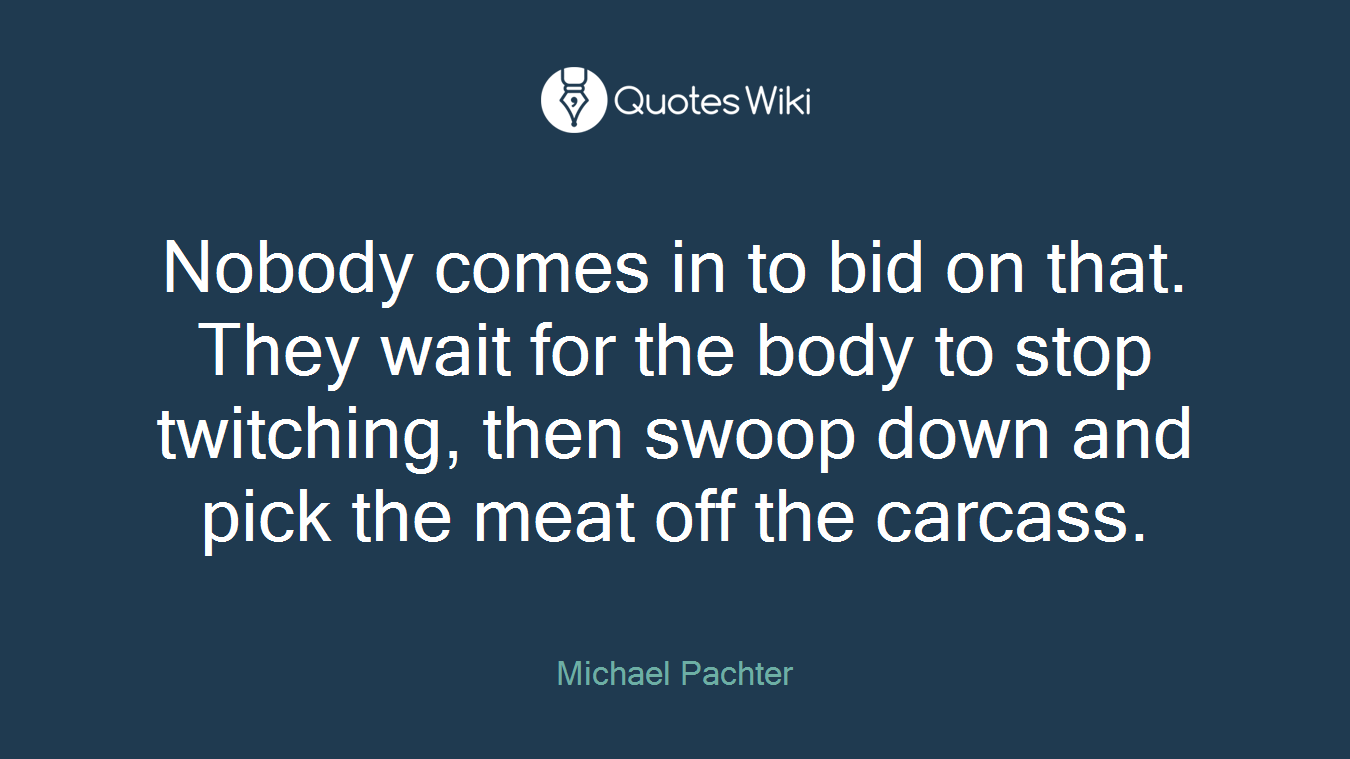 Nobody comes in to bid on that. They wait for the body to stop twitching, then swoop down and pick the meat off the carcass.