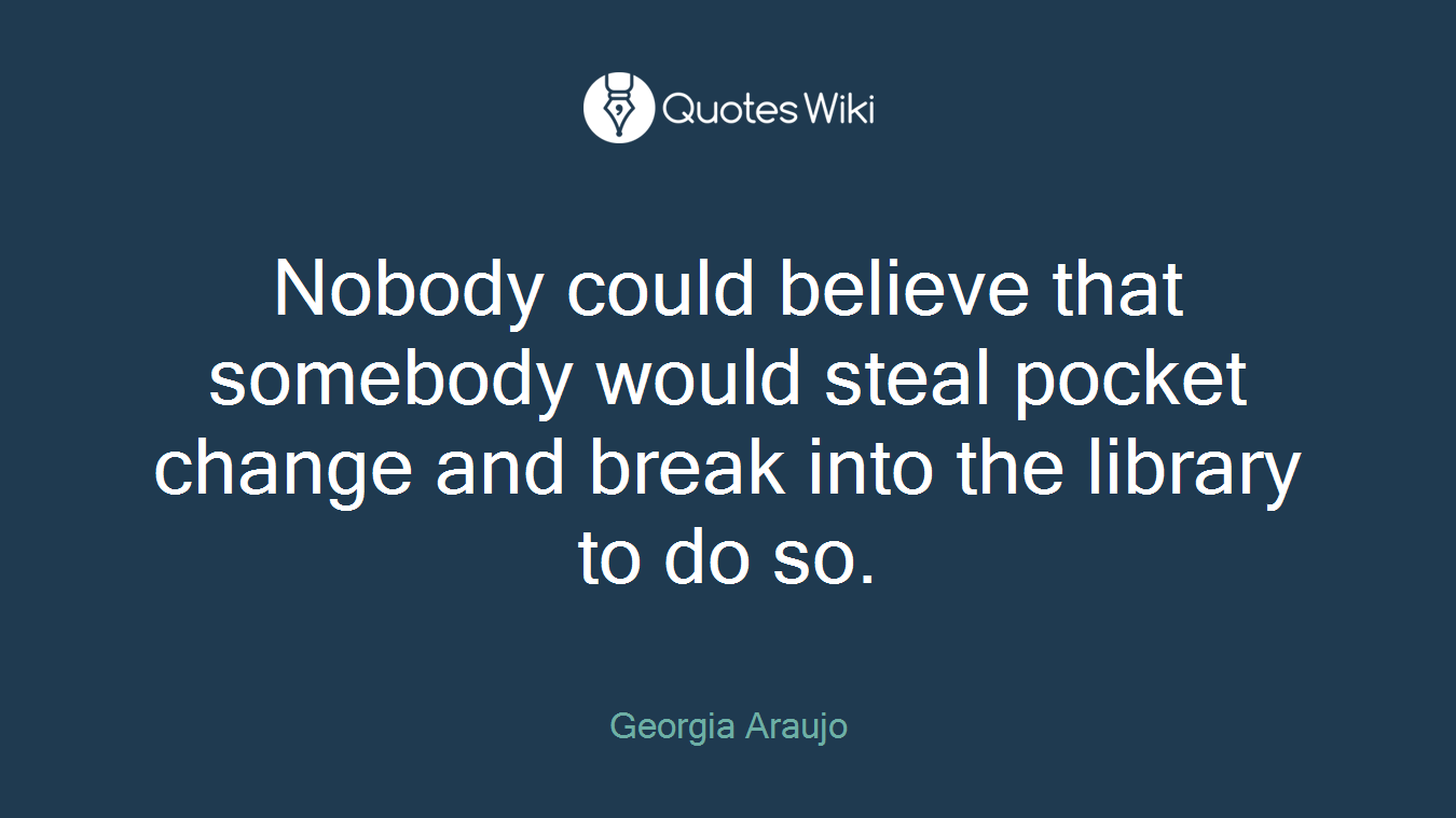 Nobody could believe that somebody would steal pocket change and break into the library to do so.