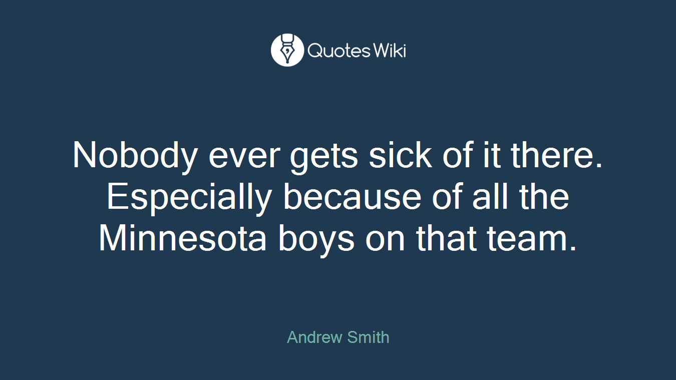Nobody ever gets sick of it there. Especially because of all the Minnesota boys on that team.