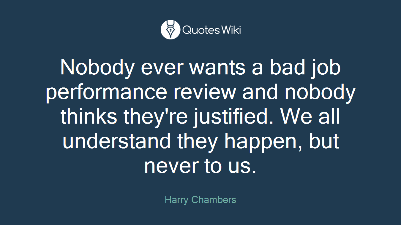 Nobody ever wants a bad job performance review and nobody thinks they're justified. We all understand they happen, but never to us.