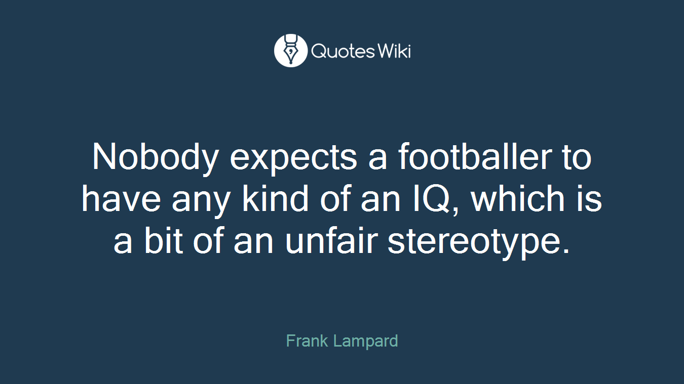 Nobody expects a footballer to have any kind of an IQ, which is a bit of an unfair stereotype.
