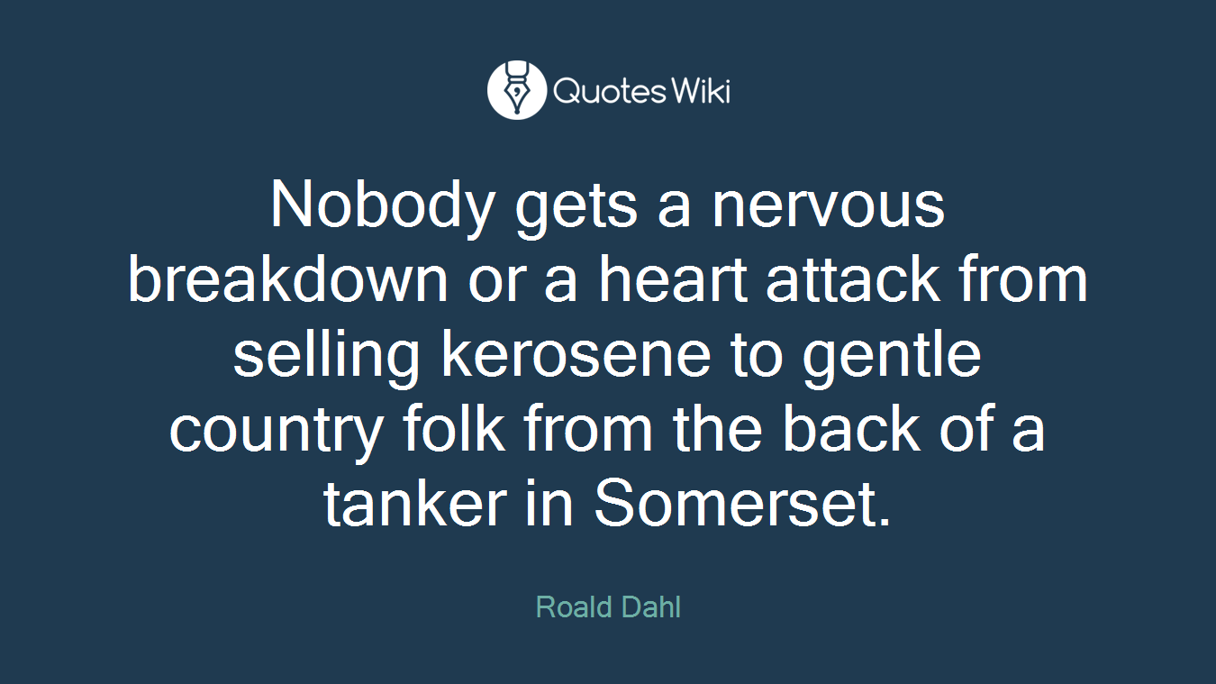 Nobody gets a nervous breakdown or a heart attack from selling kerosene to gentle country folk from the back of a tanker in Somerset.