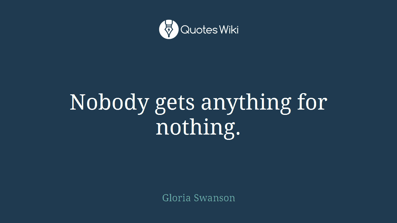 Nobody gets anything for nothing.