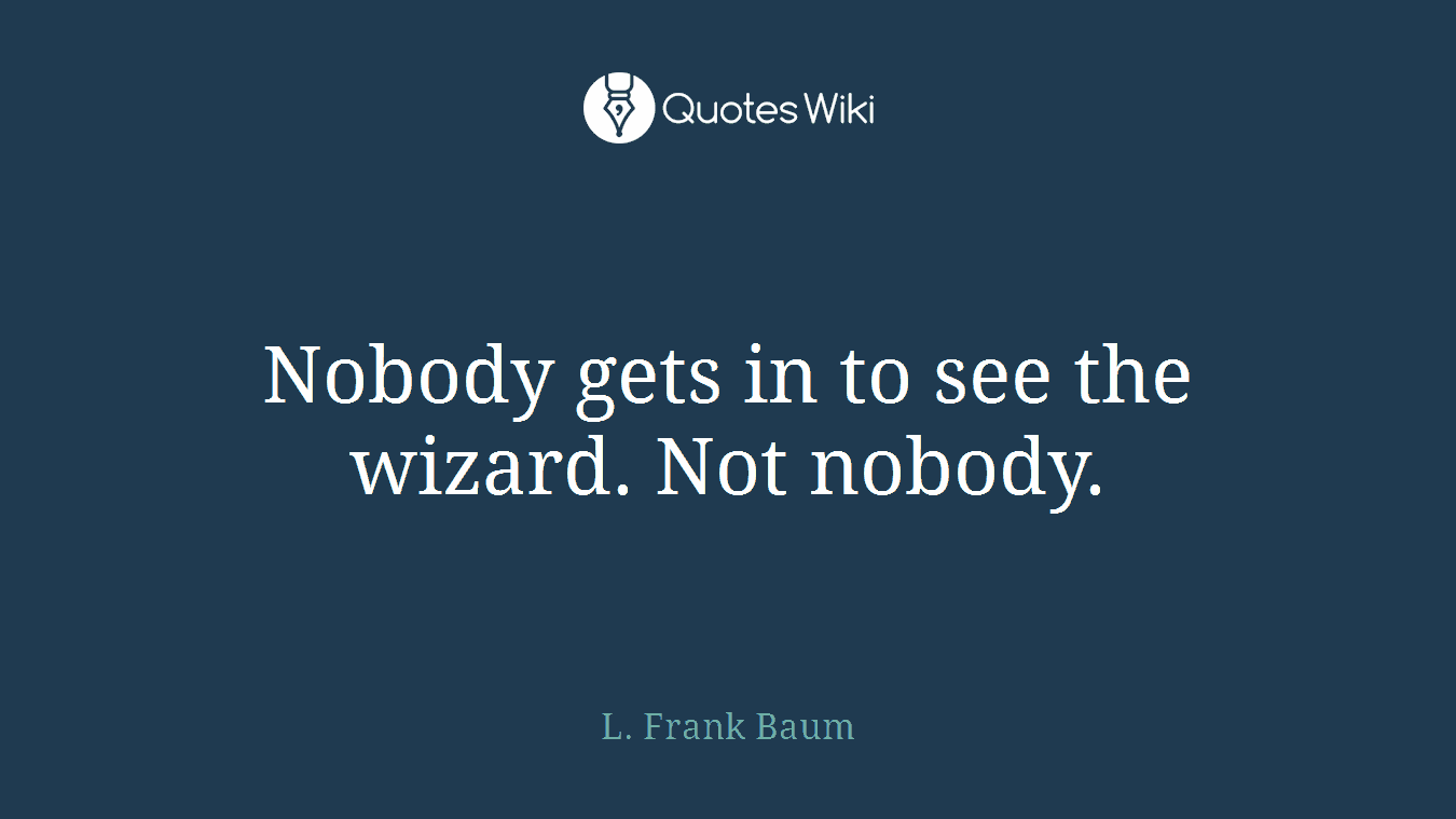 Nobody gets in to see the wizard. Not nobody.