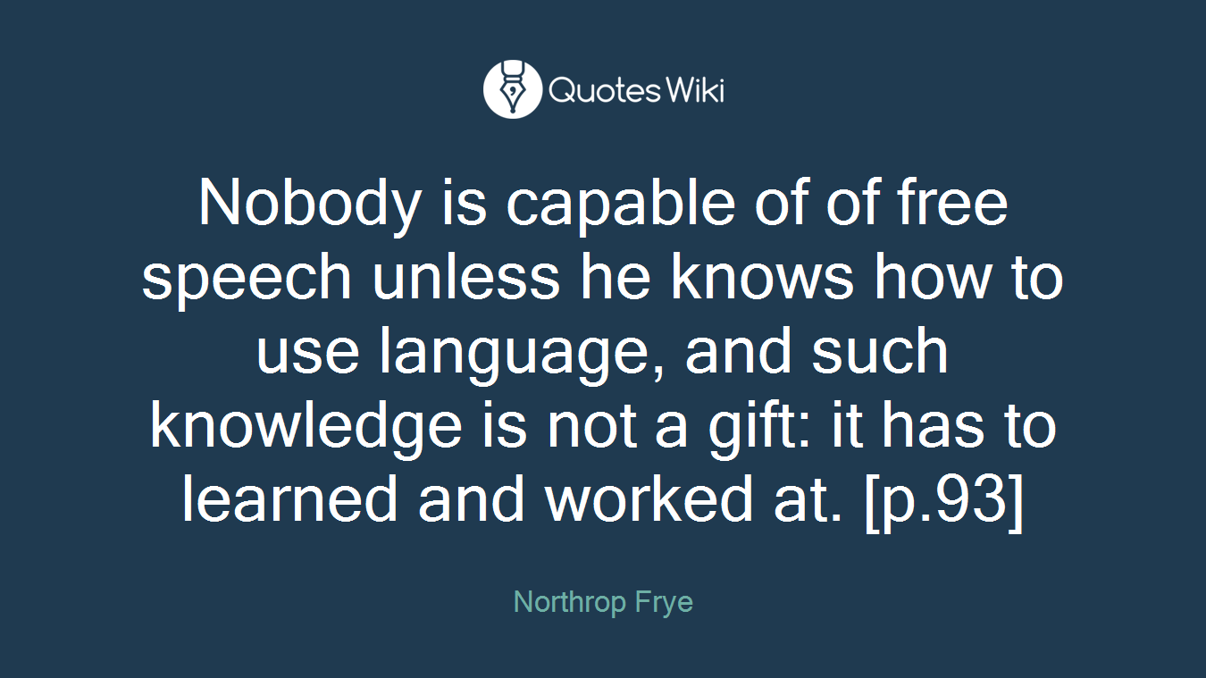 Nobody is capable of of free speech unless he knows how to use language, and such knowledge is not a gift: it has to learned and worked at. [p.93]