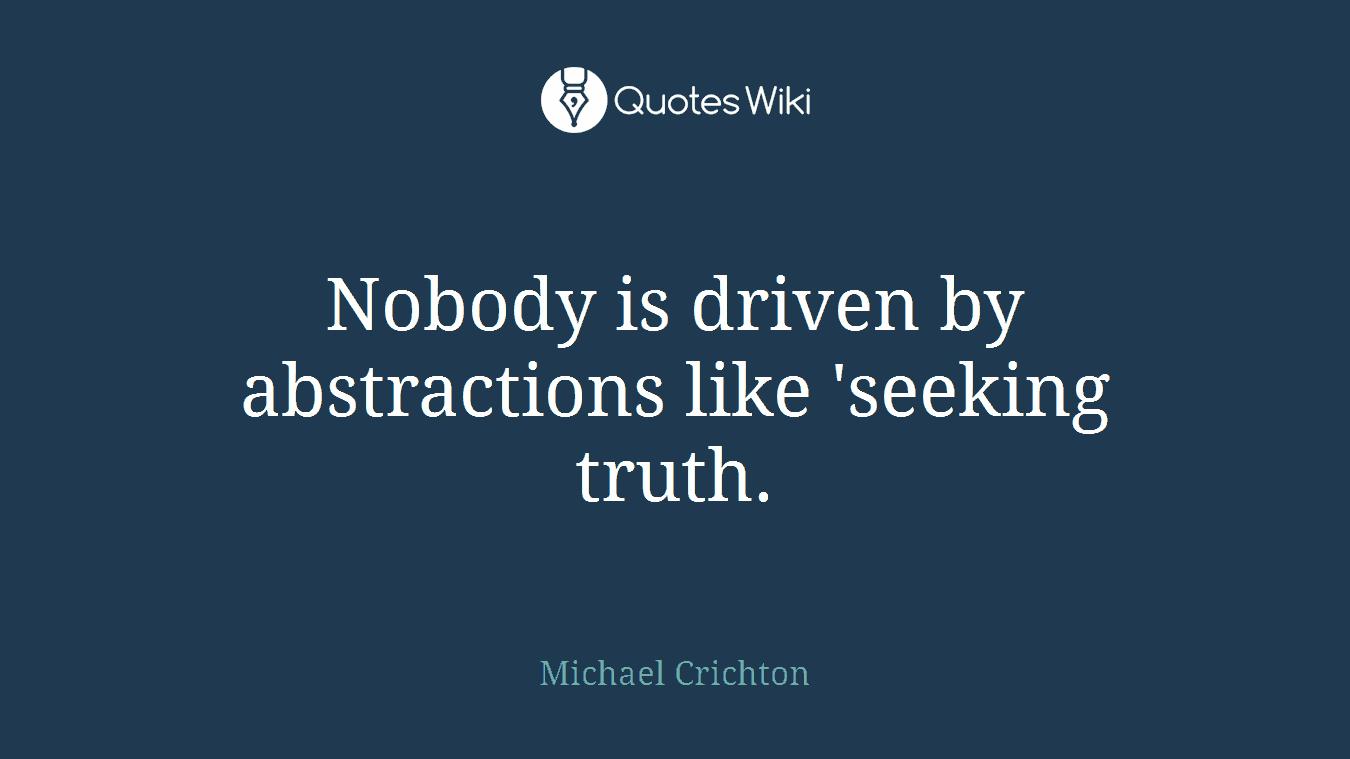 Nobody is driven by abstractions like 'seeking truth.