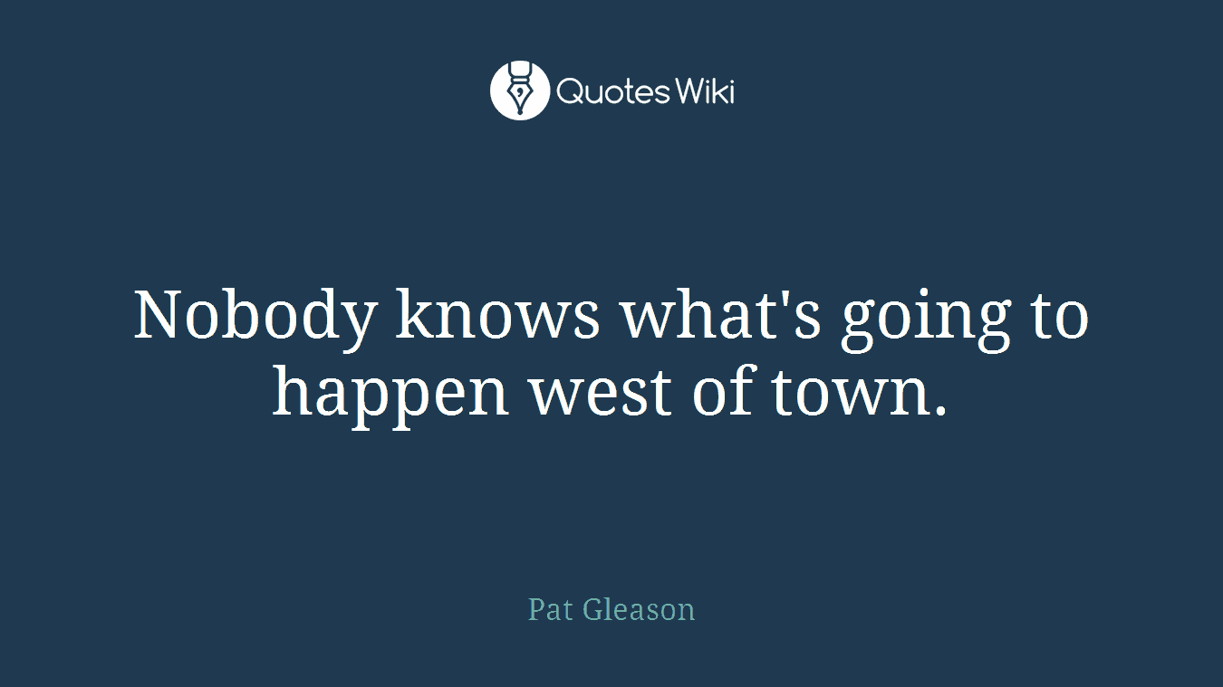 Nobody knows what's going to happen west of town.