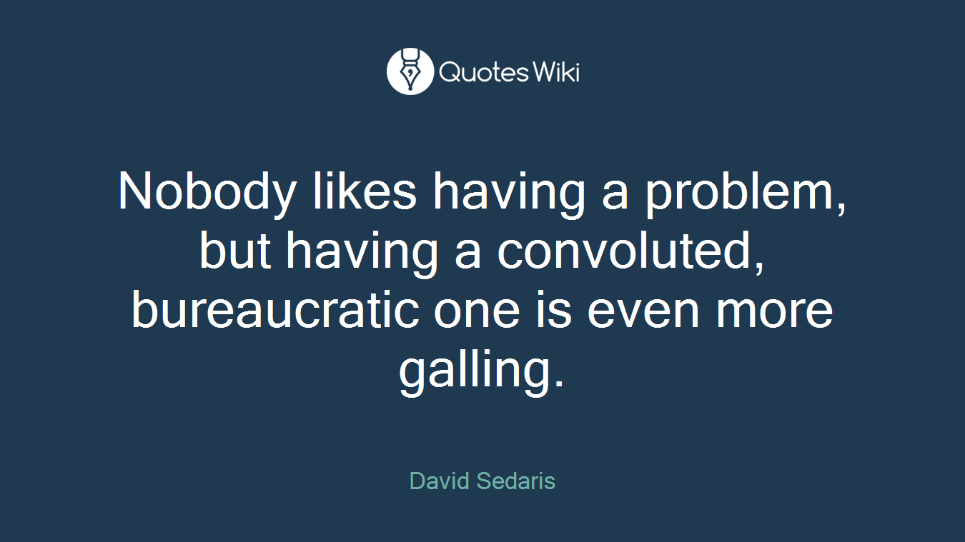 Nobody likes having a problem, but having a convoluted, bureaucratic one is even more galling.