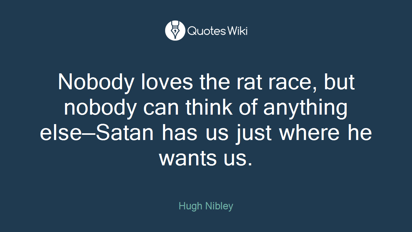 Nobody loves the rat race, but nobody can think of anything else—Satan has us just where he wants us.