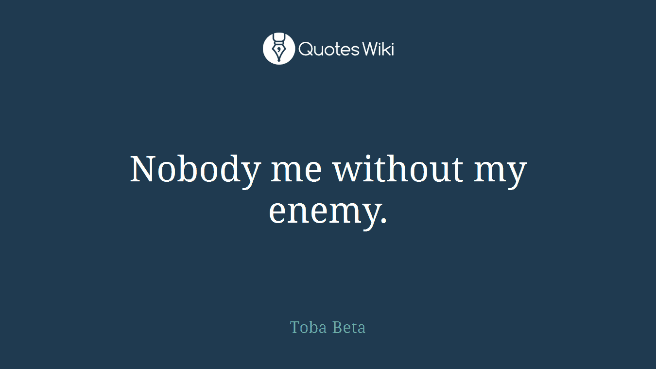 Nobody me without my enemy.