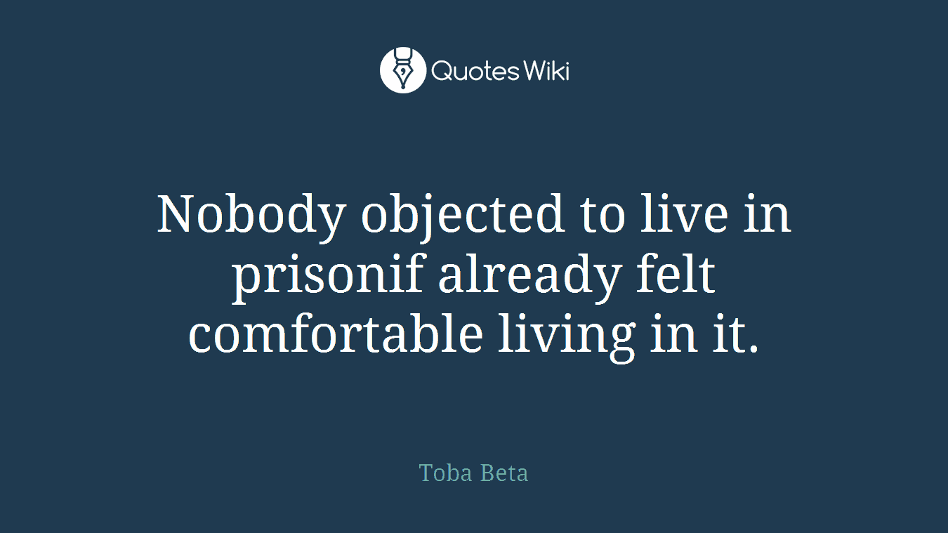 Nobody objected to live in prisonif already felt comfortable living in it.