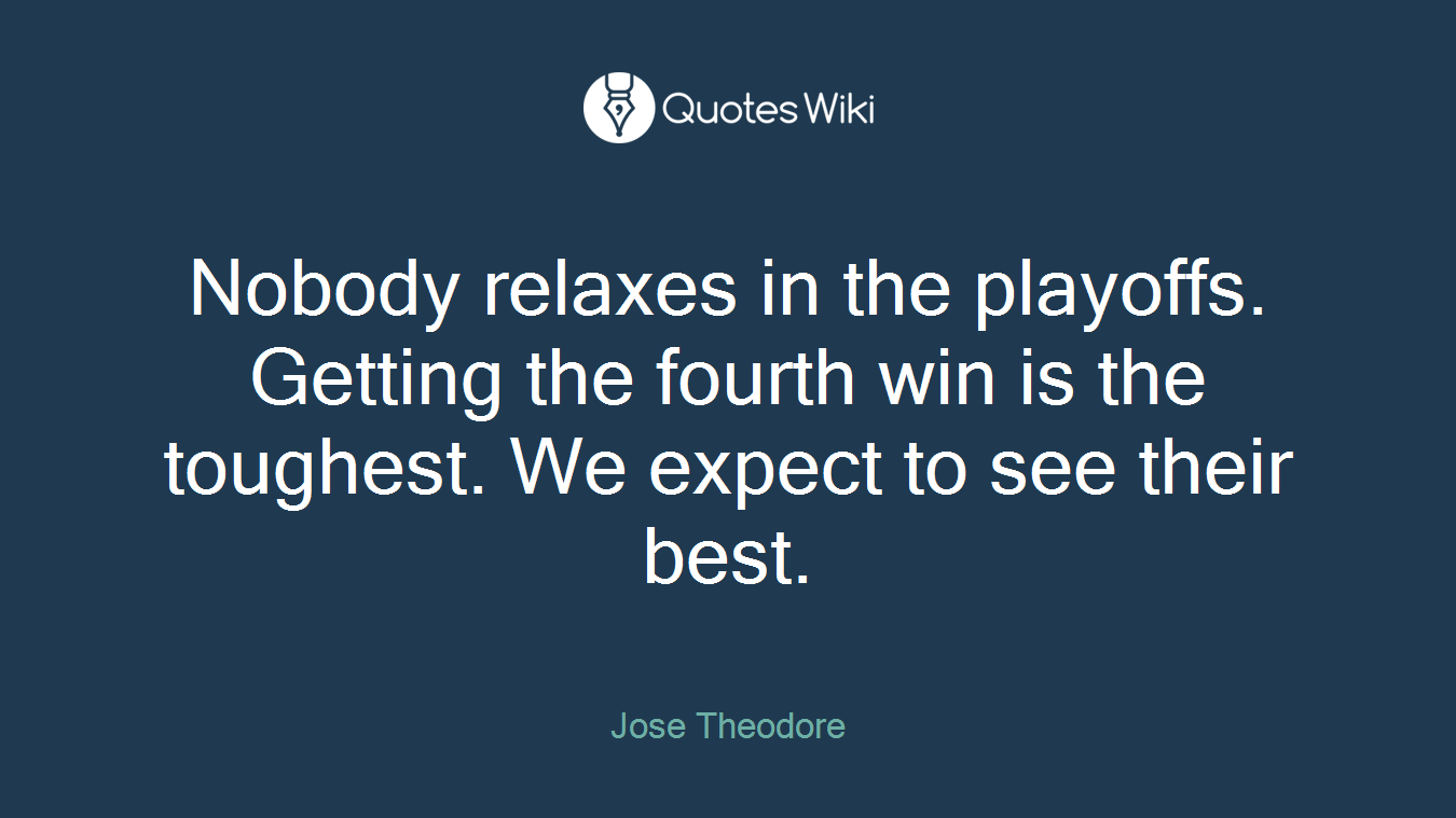 Nobody relaxes in the playoffs. Getting the fourth win is the toughest. We expect to see their best.