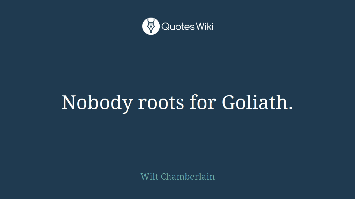 Nobody roots for Goliath.