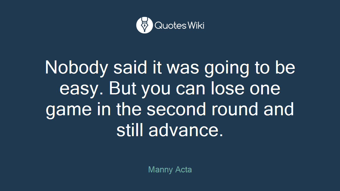 Nobody said it was going to be easy. But you can lose one game in the second round and still advance.