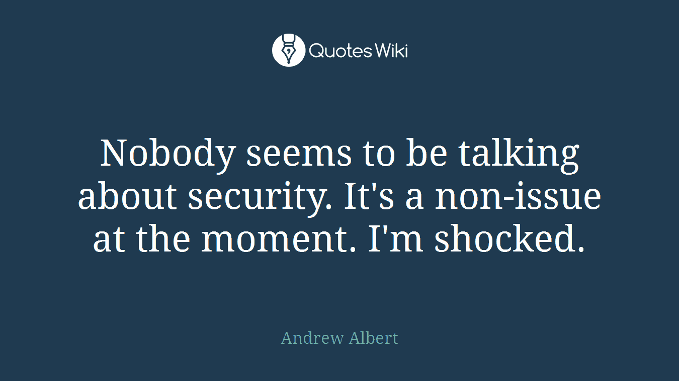 Nobody seems to be talking about security. It's a non-issue at the moment. I'm shocked.