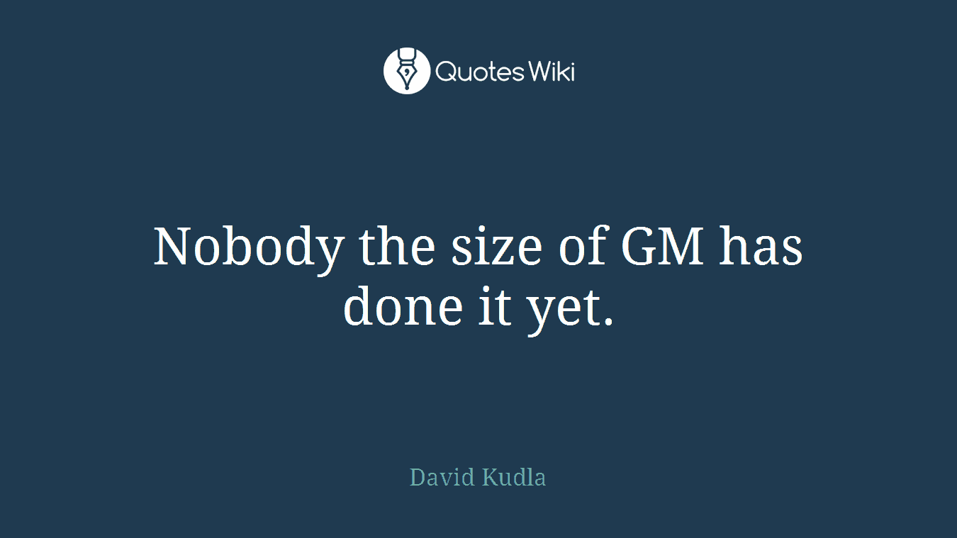 Nobody the size of GM has done it yet.