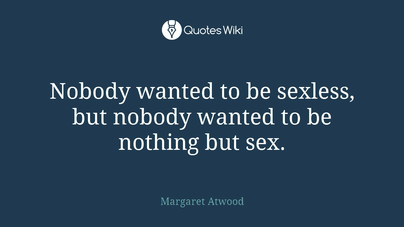 Nobody wanted to be sexless, but nobody wanted to be nothing but sex.