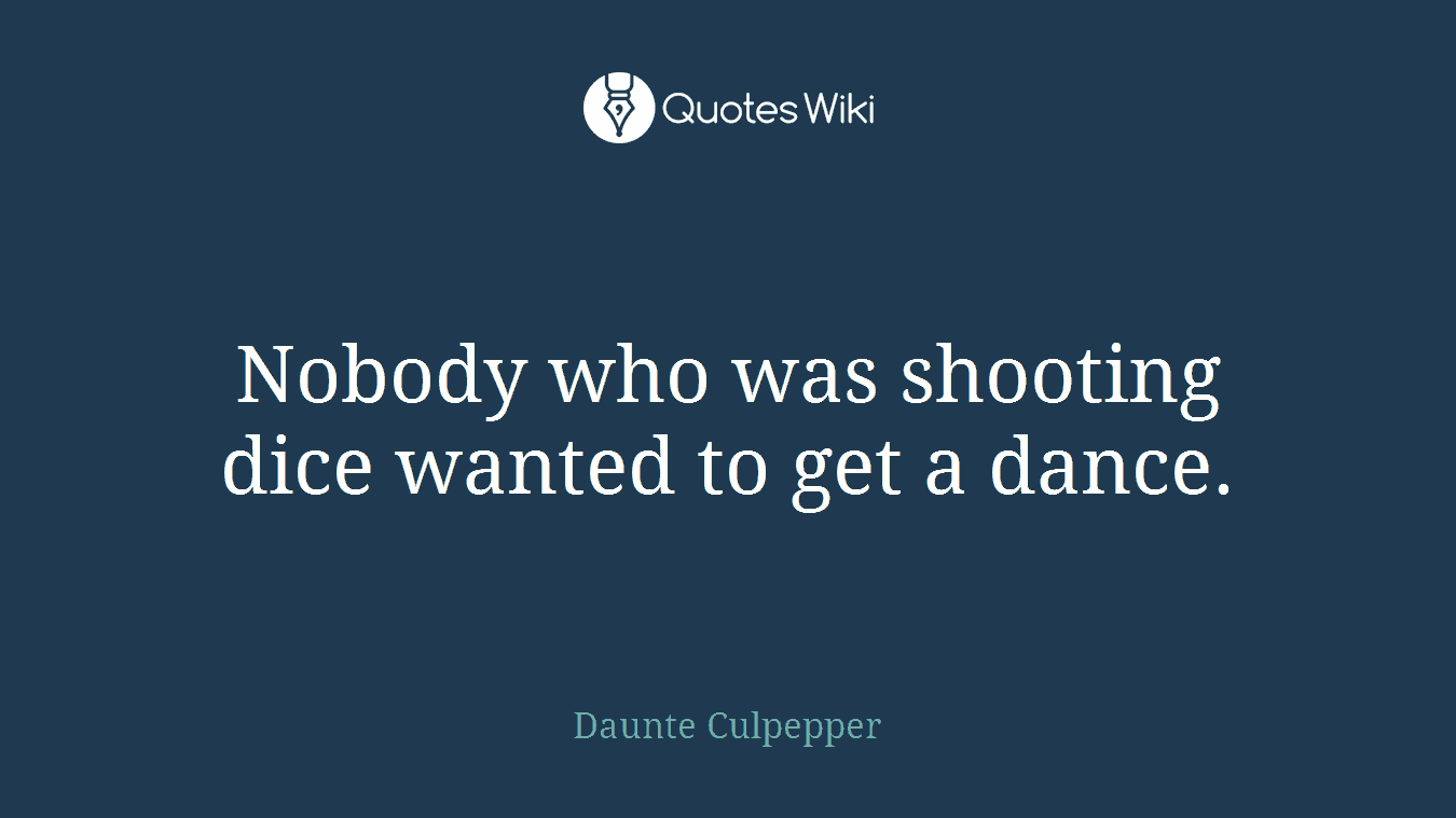 Nobody who was shooting dice wanted to get a dance.