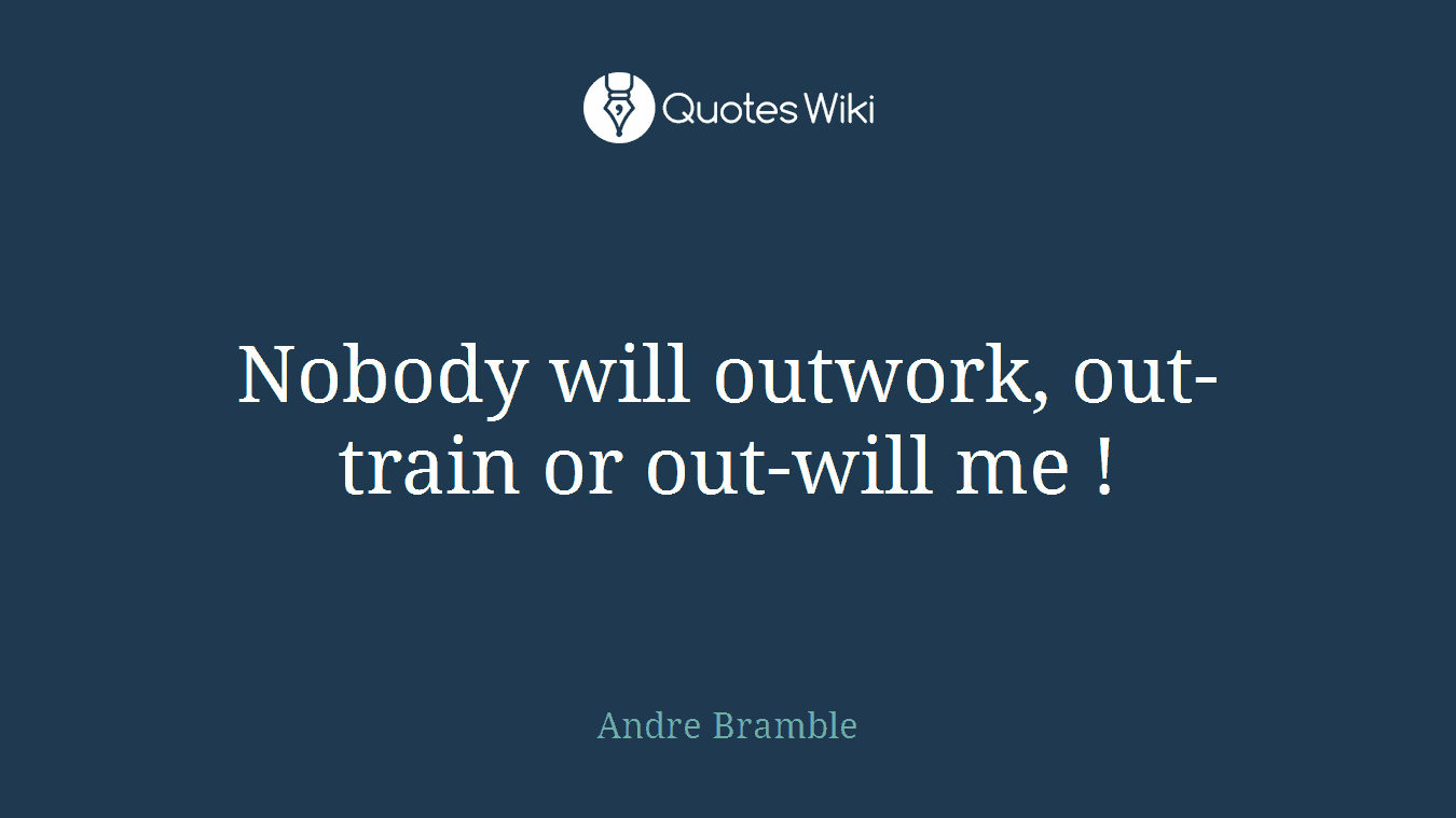 Nobody will outwork, out-train or out-will me !
