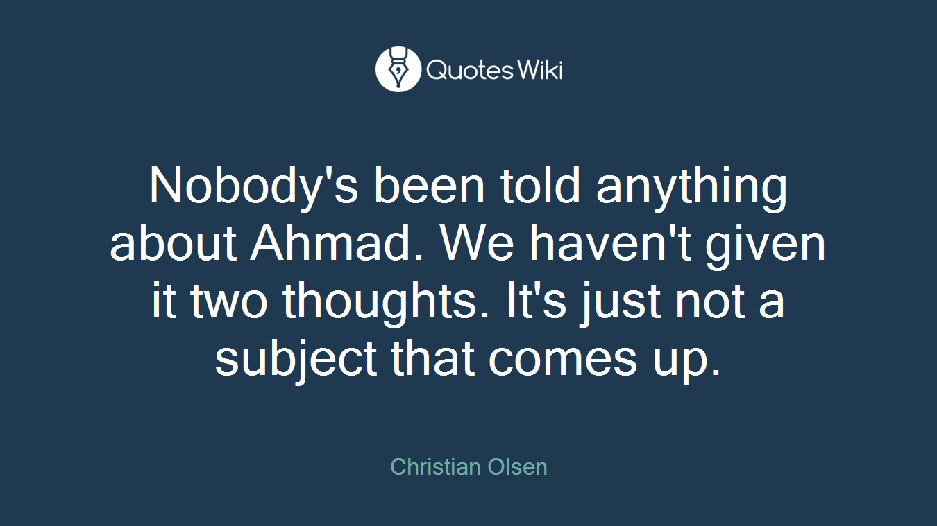 Nobody's been told anything about Ahmad. We haven't given it two thoughts. It's just not a subject that comes up.