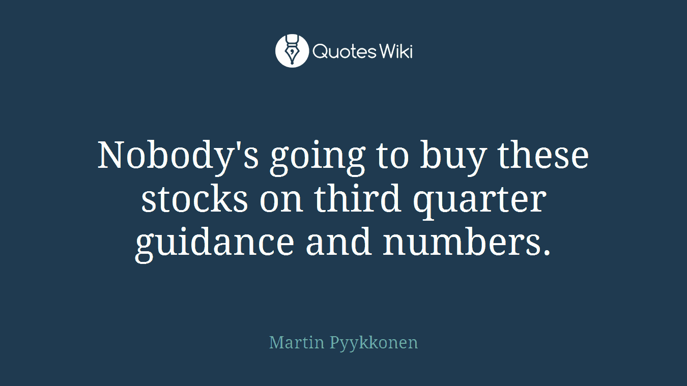 Nobody's going to buy these stocks on third quarter guidance and numbers.