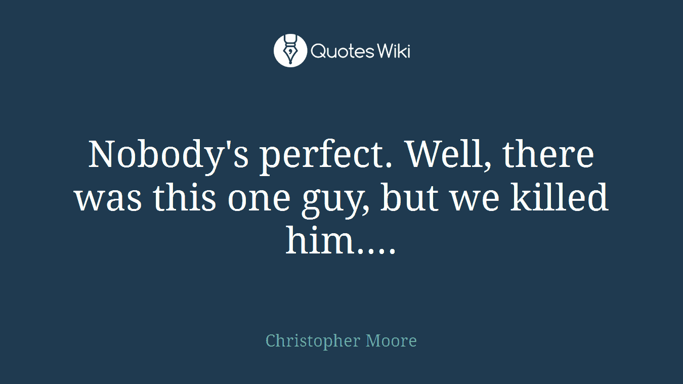Nobody's perfect. Well, there was this one guy, but we killed him....