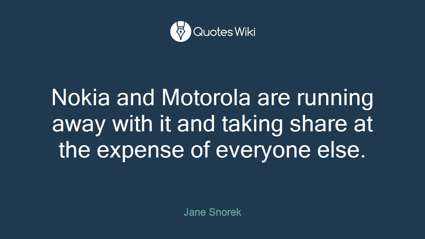 Nokia and Motorola are running away with it and taking share at the expense of everyone else.